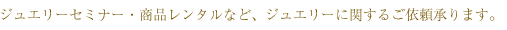 ジュエリーセミナー・商品レンタルなど、ジュエリーに関するご依頼承ります。
